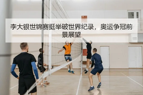 李大银世锦赛挺举破世界纪录，奥运争冠前景展望